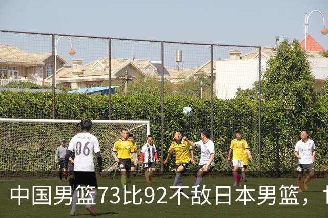 中国男篮73比92不敌日本男篮，世预赛出线存变数