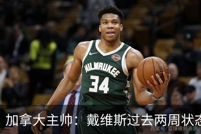 加拿大主帅：戴维斯过去两周状态很好，已经为对阵南非做好了准备
