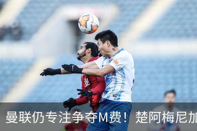 曼联仍专注争夺M费！楚阿梅尼加盟需满足两条件，对恩梅查态度曝光