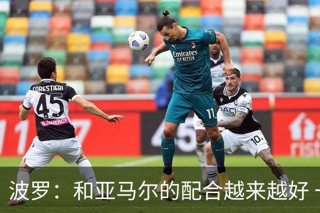 波罗：和亚马尔的配合越来越好 一开始我们就专注于做好本职工作