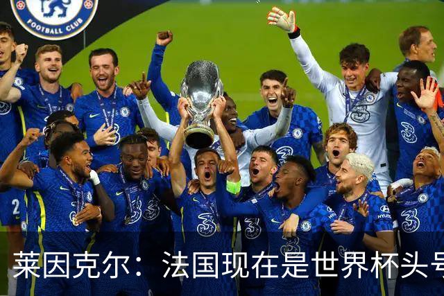 莱因克尔：法国现在是世界杯头号夺冠热门，他们没有真正的软肋