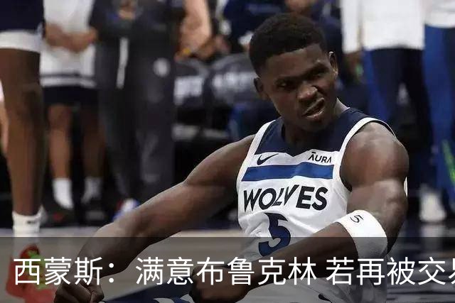 西蒙斯：满意布鲁克林 若再被交易只想回费城