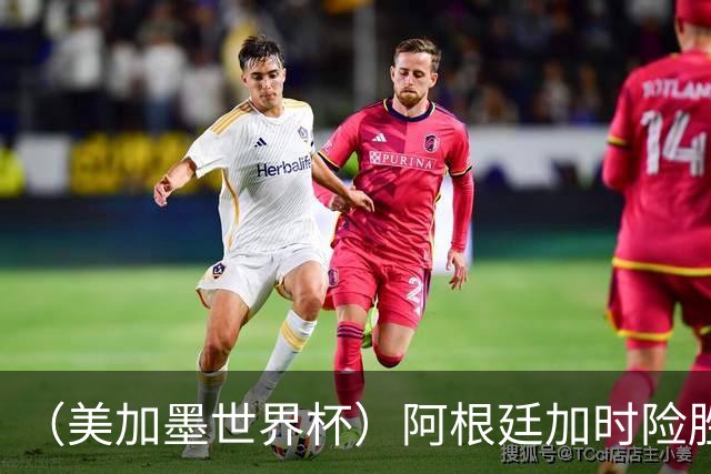 （美加墨世界杯）阿根廷加时险胜佛得角 梅西再度刷新历史